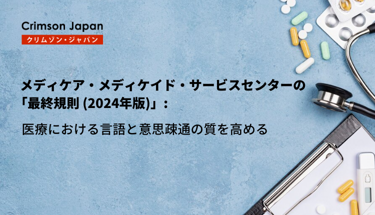 メディケア・メディケイド・サービスセンターの「最終規則 (2024年版)」: 医療における言語と意思疎通の質を高める - 日英・英日翻訳サービス